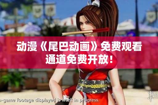 动漫《尾巴动画》免费观看通道免费开放！