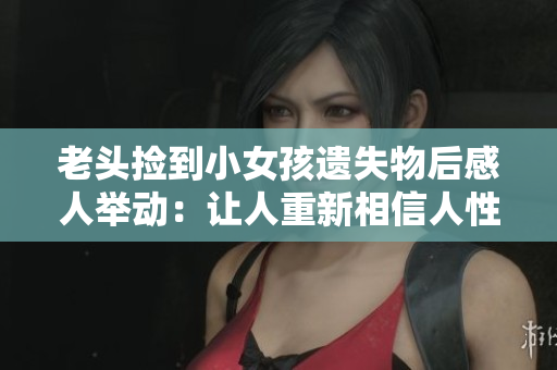 老头捡到小女孩遗失物后感人举动：让人重新相信人性