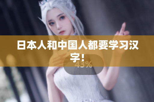 日本人和中国人都要学习汉字！