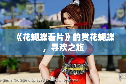 《花蝴蝶看片》的赏花蝴蝶，寻欢之旅