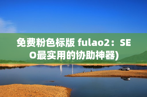 免费粉色标版 fulao2：SEO最实用的协助神器)