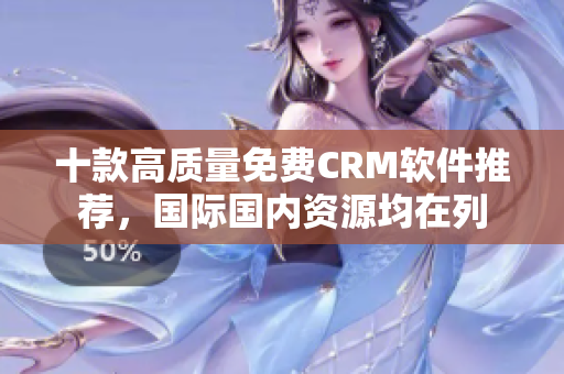 十款高质量免费CRM软件推荐，国际国内资源均在列