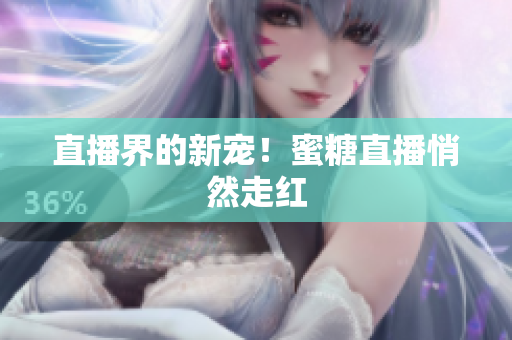 直播界的新宠！蜜糖直播悄然走红