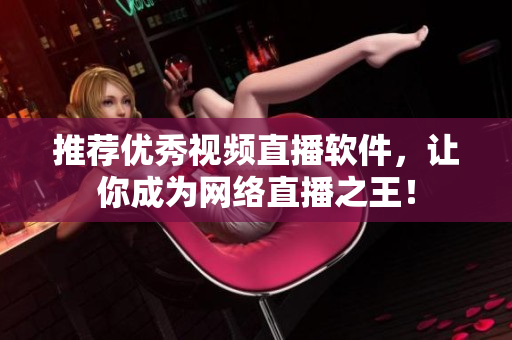推荐优秀视频直播软件，让你成为网络直播之王！