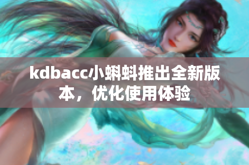 kdbacc小蝌蚪推出全新版本，优化使用体验