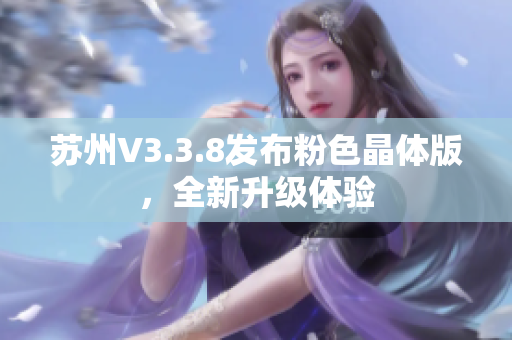 苏州V3.3.8发布粉色晶体版，全新升级体验