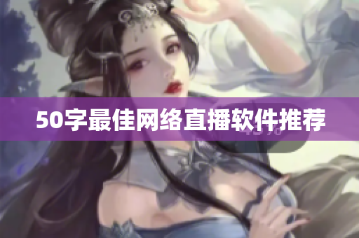 50字最佳网络直播软件推荐