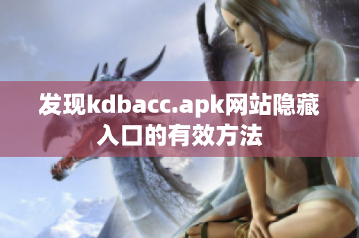 发现kdbacc.apk网站隐藏入口的有效方法