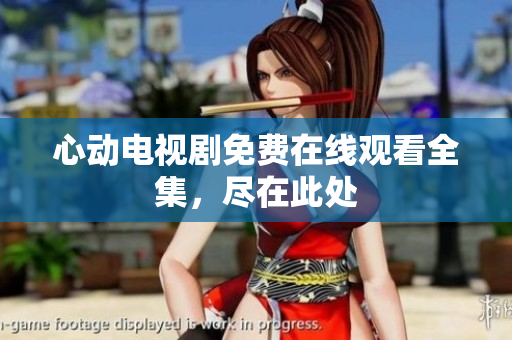 心动电视剧免费在线观看全集，尽在此处