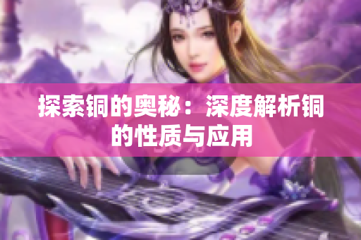 探索铜的奥秘：深度解析铜的性质与应用