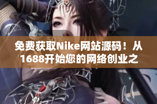 免费获取Nike网站源码！从1688开始您的网络创业之旅