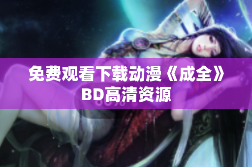 免费观看下载动漫《成全》BD高清资源