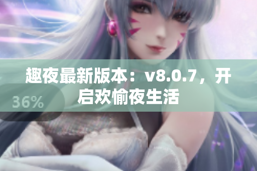 趣夜最新版本：v8.0.7，开启欢愉夜生活