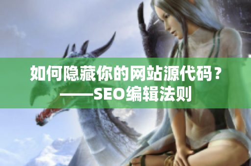 如何隐藏你的网站源代码？——SEO编辑法则
