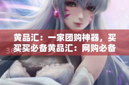 黄品汇：一家团购神器，买买买必备黄品汇：网购必备的团购神器