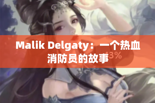 Malik Delgaty：一个热血消防员的故事