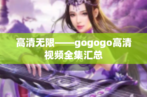 高清无限——gogogo高清视频全集汇总
