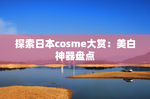 探索日本cosme大赏：美白神器盘点
