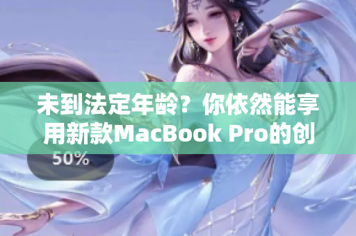 未到法定年龄？你依然能享用新款MacBook Pro的创新科技！