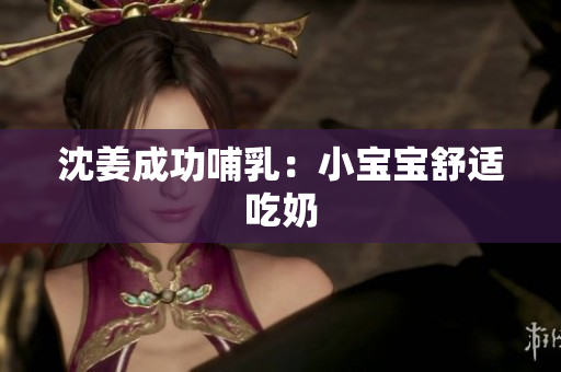 沈姜成功哺乳：小宝宝舒适吃奶