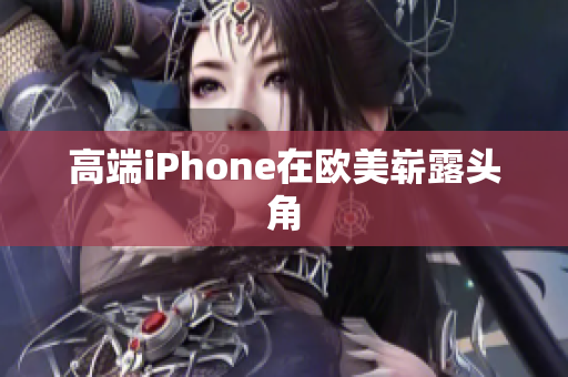 高端iPhone在欧美崭露头角