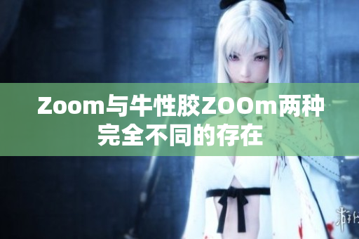 Zoom与牛性胶ZOOm两种完全不同的存在