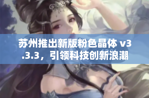 苏州推出新版粉色晶体 v3.3.3，引领科技创新浪潮
