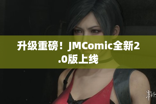 升级重磅！JMComic全新2.0版上线
