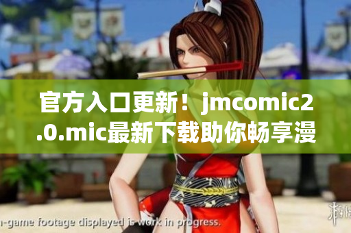 官方入口更新！jmcomic2.0.mic最新下载助你畅享漫画世界