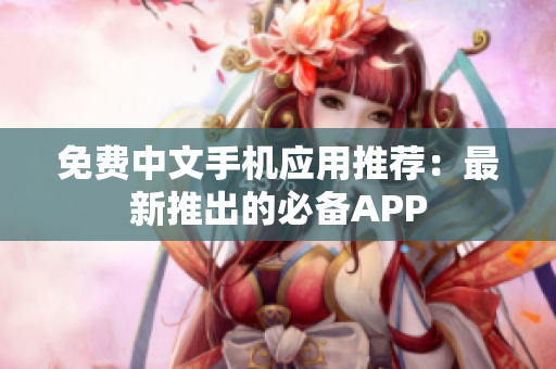 免费中文手机应用推荐：最新推出的必备APP