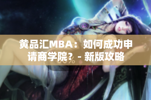 黄品汇MBA：如何成功申请商学院？- 新版攻略