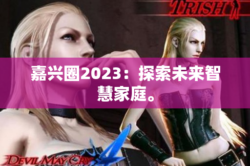 嘉兴圈2023：探索未来智慧家庭。
