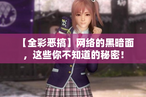 【全彩恶搞】网络的黑暗面，这些你不知道的秘密！