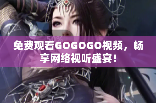 免费观看GOGOGO视频，畅享网络视听盛宴！
