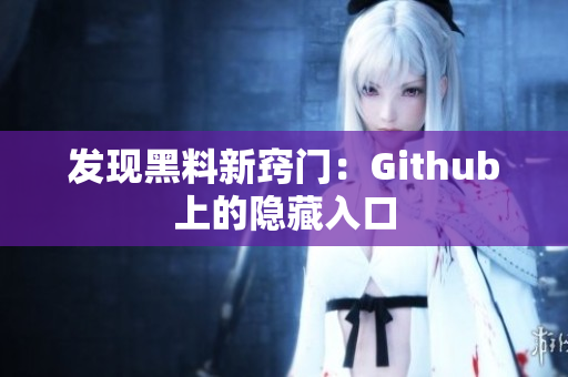 发现黑料新窍门：Github上的隐藏入口