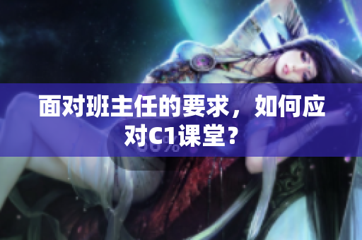 面对班主任的要求，如何应对C1课堂？