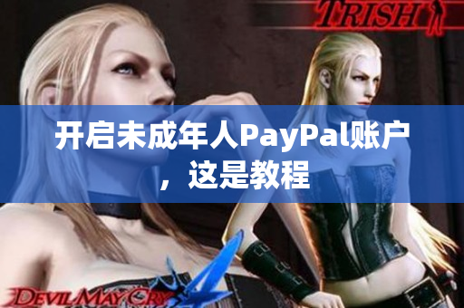 开启未成年人PayPal账户，这是教程