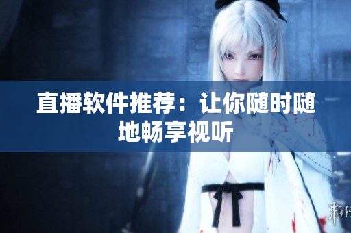 直播软件推荐：让你随时随地畅享视听