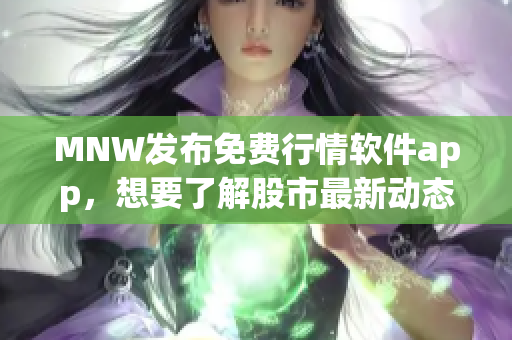 MNW发布免费行情软件app，想要了解股市最新动态必备！