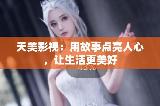 天美影视：用故事点亮人心，让生活更美好