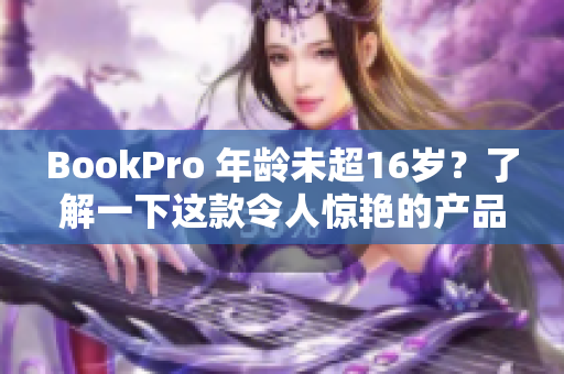 BookPro 年龄未超16岁？了解一下这款令人惊艳的产品吧！