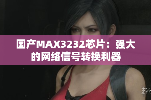 国产MAX3232芯片：强大的网络信号转换利器