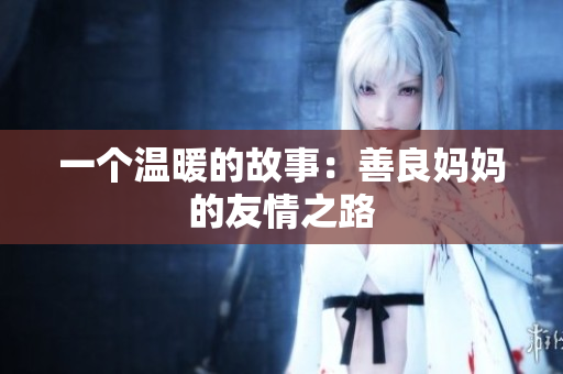 一个温暖的故事：善良妈妈的友情之路