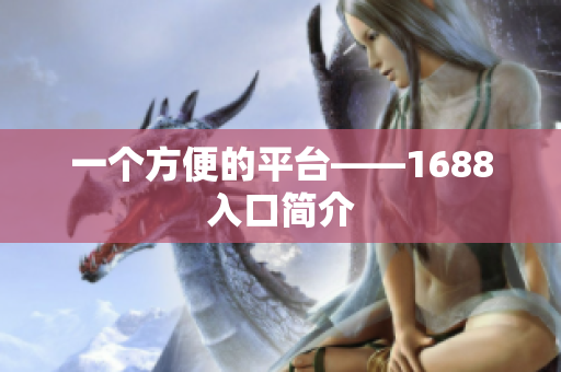 一个方便的平台——1688入口简介