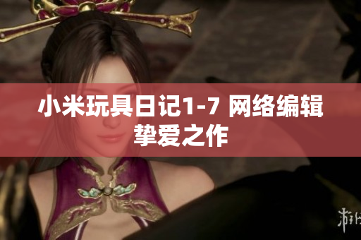 小米玩具日记1-7 网络编辑挚爱之作