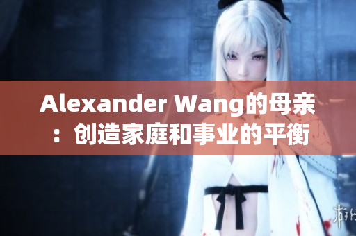 Alexander Wang的母亲：创造家庭和事业的平衡