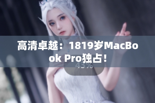 高清卓越：1819岁MacBook Pro独占！