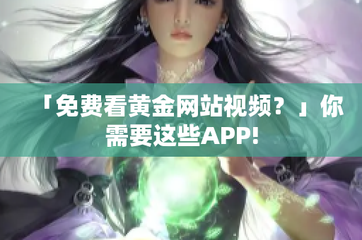 「免费看黄金网站视频？」你需要这些APP!