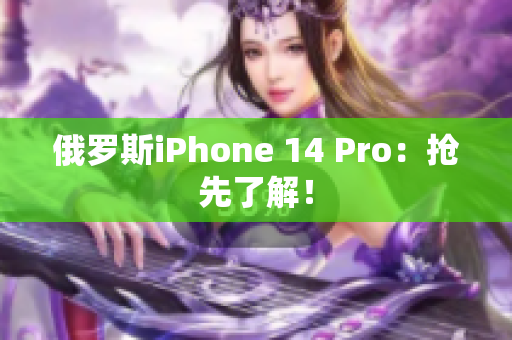 俄罗斯iPhone 14 Pro：抢先了解！