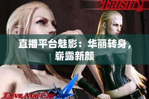 直播平台魅影：华丽转身，崭露新颜